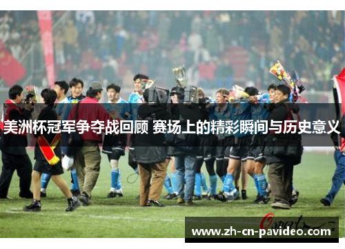 美洲杯冠军争夺战回顾 赛场上的精彩瞬间与历史意义