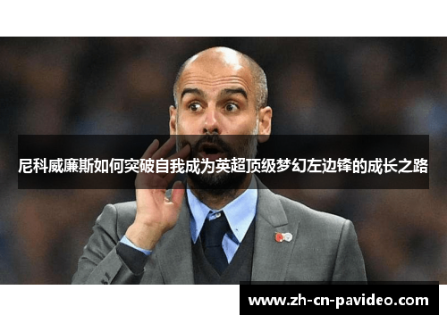 尼科威廉斯如何突破自我成为英超顶级梦幻左边锋的成长之路