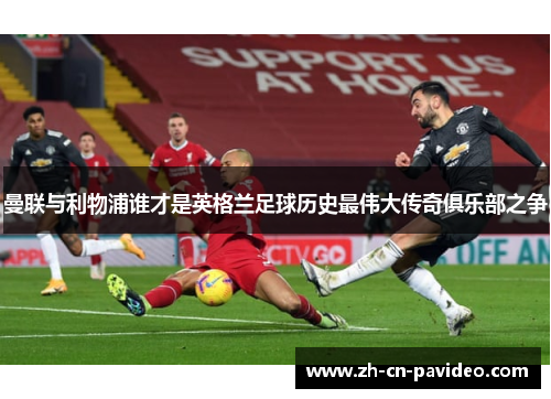 曼联与利物浦谁才是英格兰足球历史最伟大传奇俱乐部之争