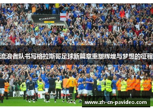 流浪者队书写格拉斯哥足球新篇章重塑辉煌与梦想的征程