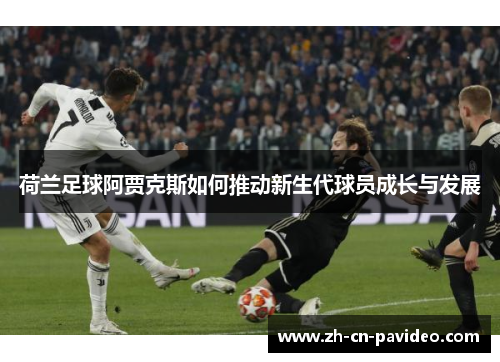 荷兰足球阿贾克斯如何推动新生代球员成长与发展
