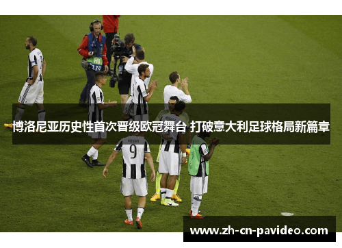 博洛尼亚历史性首次晋级欧冠舞台 打破意大利足球格局新篇章