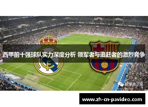 西甲前十强球队实力深度分析 领军者与追赶者的激烈竞争