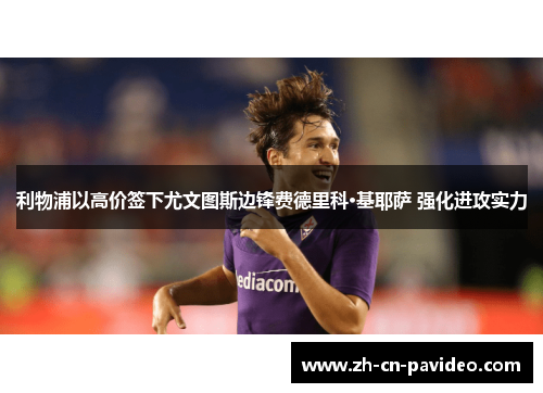 利物浦以高价签下尤文图斯边锋费德里科·基耶萨 强化进攻实力