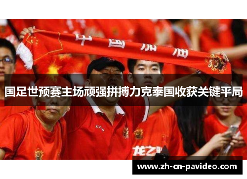 国足世预赛主场顽强拼搏力克泰国收获关键平局