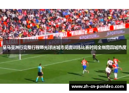 皇马亚洲行完整行程曝光球迷城市见面训练比赛时间全指南四城热度